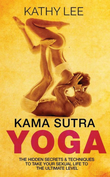 Kama Sutra Yoga: The Hidden Secrets & Techniques to take your sexual life to the ultimate level (Color Images, Sexual positions, Hot Tantric Sex, Tantra Yoga, and Kamasultra Yoga)