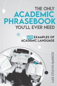 Title: The Only Academic Phrasebook You'll Ever Need: 600 Examples of Academic Language, Author: Luiz Otavio Barros