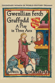 Title: Gwenllian ferch Gruffydd, A Play in Three Acts, Author: Laurel A Rockefeller