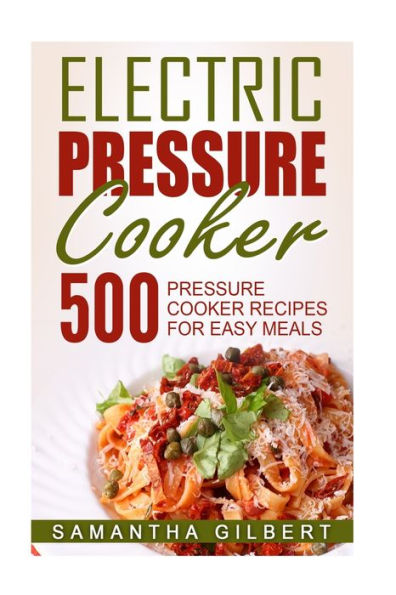 Electric Pressure Cooker: 500 Cooker Recipes For Easy Meals