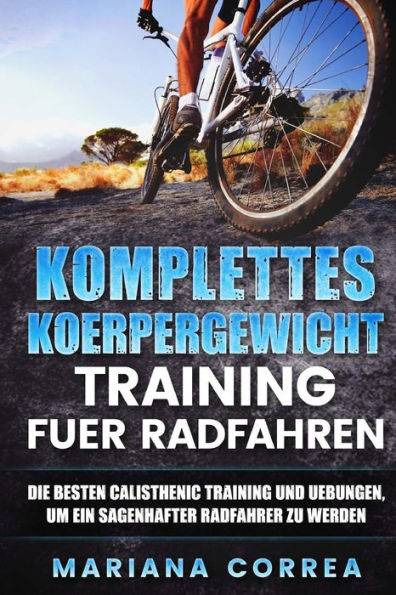 KOMPLETTES KOERPERGEWICHT TRAINING Fuer RADFAHREN: DIE BESTEN CALISTHENIC TRAINING UND UEBUNGEN, UM EIN SAGENHAFTER RADFAHRER Zu WERDEN