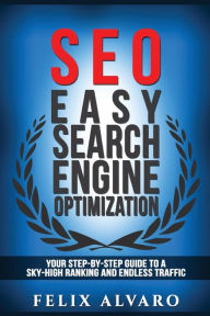 Title: Seo: Easy Search Engine Optimization, Your Step-By-Step Guide To A Sky-High Search Engine Ranking And Never Ending Traffic, Author: Felix Alvaro