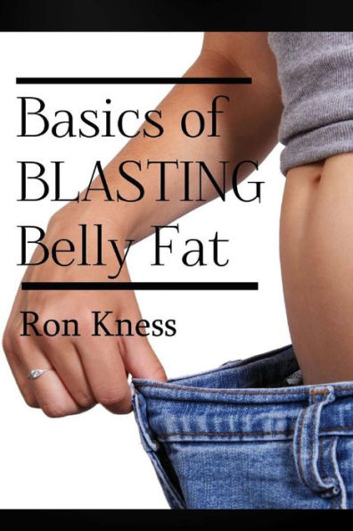 The Basics of Blasting Belly Fat: Reap the Benefits of Both Looking and Feeling Great!