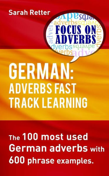German: Adverbs Fast Track Learning.: The 100 most used German adverbs with 600 phrase examples.