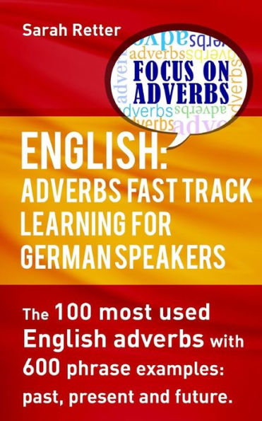 English: Adverbs Fast Track Learning for German Speakers.: The 100 most used English adverbs with 600 phrase examples.