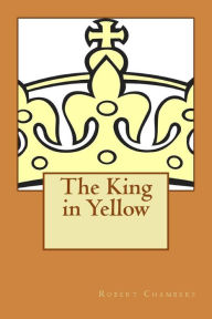 Title: The King in Yellow: Described by S.T. Joshi as a Classic in the Field of the Supernatural, Author: Robert William Chambers