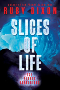 Title: Slices of Life: An Ice Planet Barbarians Short Story Collection, Author: Ruby Dixon