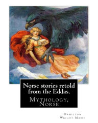 Title: Norse stories retold from the Eddas. By: Hamilton Wright Mabie: Mythology, Norse, Author: Hamilton Wright Mabie