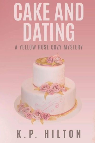 Cake and Dating: A Yellow Rose Cozy Mystery