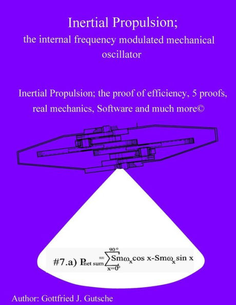 Inertial Propulsion; the internal frequency modulated mechanical oscillator: Inertial Propulsion; the proof of efficiency, 2 kinematic proofs, 5 mechanical energy proofs, free design Software and much more