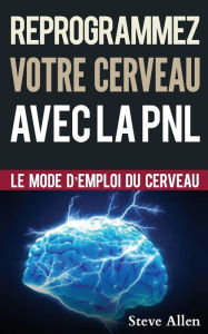 Title: Croissance Personnelle - Programmation Neurolinguistique, Reprogrammez Votre Cerveau Avec La Pnl: Le Mode d'Emploi Du Cerveau. Manuel Avec Les Plans Et Techniques de la Pnl Afin d'Atteindre l'Excellence, Author: Steve Allen