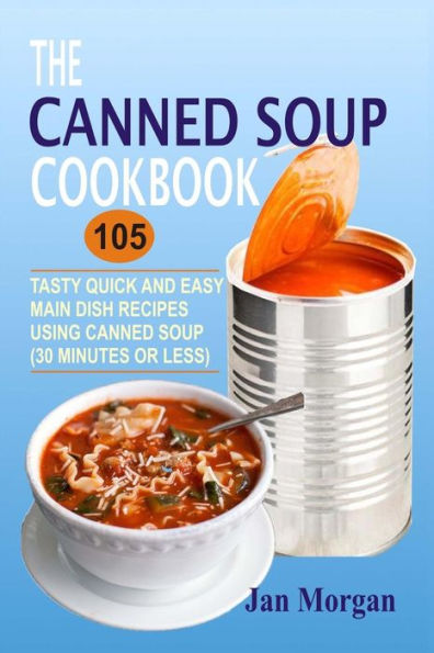 The Canned Soup Cookbook: 105 Tasty Quick And Easy Main Dish Recipes Using (30 Minutes Or Less)