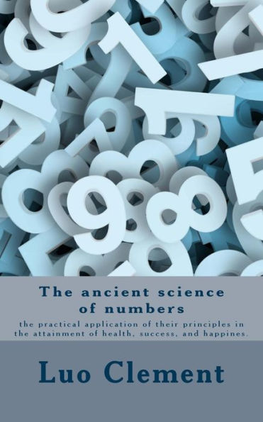 The ancient science of numbers: the practical application of their principles in the attainment of health, success, and happines.