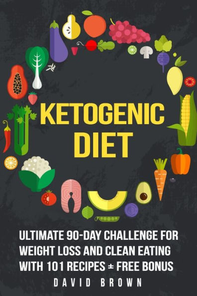 Ketogenic Diet: Ultimate 90-Day Challenge for Weight Loss and Clean Eating with 101 Recipes