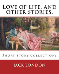Title: Love of life, and other stories. By: Jack London: Short story collections, Author: Jack London
