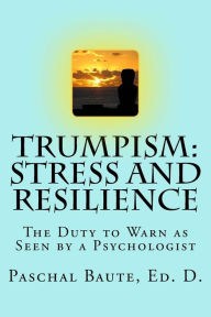 Title: Trumpism: Stress and Resilience: The Duty to Warn As Seen by a Psychologist, Author: Paschal Baute Ed. D.