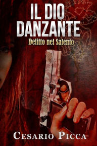 Title: Il dio danzante: delitto nel Salento, Author: Cesario Picca
