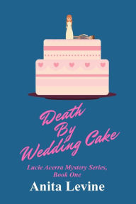 Title: Death by Wedding Cake: A Lucie Acerra Mystery, Author: Anita Levine