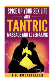 Title: Spice Up Your Sex Life with Tantric Massage and Lovemaking, Author: J. D. Rockefeller