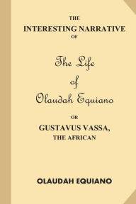 Title: The Interesting Narrative of the Life of Olaudah Equiano, Or Gustavus Vassa, The African, Author: Olaudah Equiano