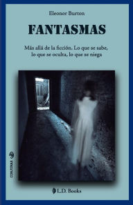 Title: Fantasmas: Más allá de la ficción. Lo que se sabe, lo que se oculta, lo que se niega, Author: Eleonor Burton