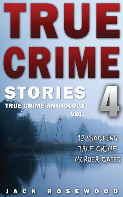 True Crime Stories Volume 4: 12 Shocking True Crime Murder Cases by ...