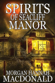 Title: SPIRITS OF SEACLIFF MANOR (The Spirits Series #4), Author: Morgan Hannah MacDonald