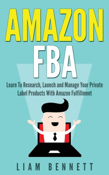Amazon FBA: Learn To Research, Launch and Manage Your Private Label Products With Amazon Fulfillment