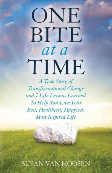 One Bite At A Time: A True Story of Transformational Change and 7 Life Lessons Learned To Help You Live Your Best, Healthiest, Happiest, Most Inspired Life