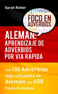 Title: Aleman: Aprendizaje de Adverbios por Via Rapida: Los 100 adverbios mï¿½s usados en alemï¿½n con 600 frases de ejemplo., Author: Sarah Retter