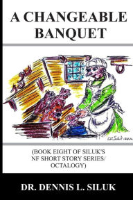 Title: A Changeable Banquet: (Book Eight of Siluk's NF Short Story Series/Octalogy), Author: Dennis Lee Siluk Dr H C