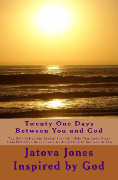 Twenty One Days Between You and God: The Self-Reflection System that will Help You Jump-Start Transformation in Your Life while Getting to the God in You