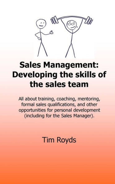 Sales Management: Developing the skills of the sales team: All about training, coaching, mentoring, formal sales qualifications, and other opportunities for personal development (including for the Sales Manager)