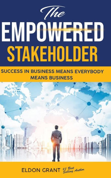 The Empowered Stakeholder: Succeding In Business Means Everybody Means Business