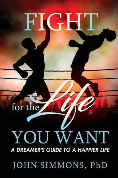 Fight For the Life You Want: A Dreamer's Guide To a Happier Life