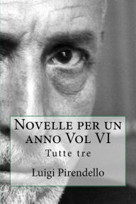 Title: Novelle per un anno Vol VI Tutte tre: Novelle per un anno, Author: Luigi Pirendello
