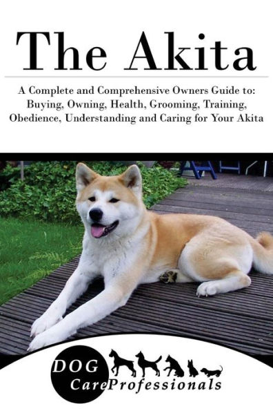 The Akita: A Complete and Comprehensive Owners Guide to: Buying, Owning, Health, Grooming, Training, Obedience, Understanding and Caring for Your Akita
