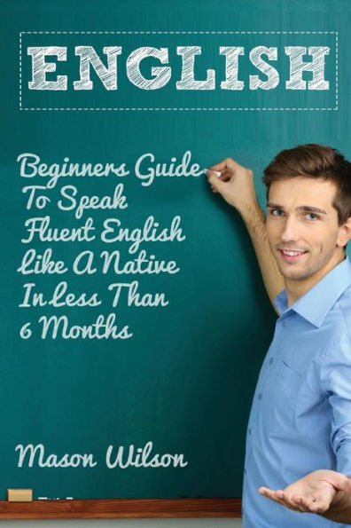 English: Beginners Guide to Speak Fluent English Like a Native in Less Than 6 Months