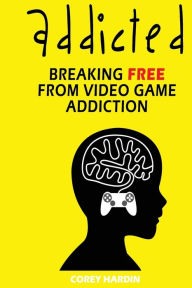 Title: Addicted: Breaking Free From Video Game Addiction, Author: Corey Hardin