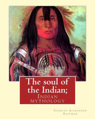 Title: The soul of the Indian; By: Charles Alexander Eastman: Indian mythology, Author: Charles Alexander Eastman