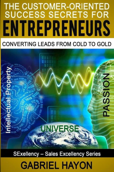 The Customer-Oriented Success Secrets for Entrepreneurs: Converting Leads from Cold to Gold