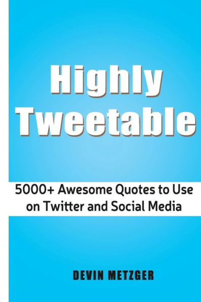 Highly Tweetable: 5000+ Awesome Quotes to Use on Twitter and Social Media