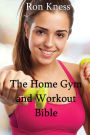 The Home Gym and Workout Bible: How to Build Strength and Muscle from the Comfort of Your Home