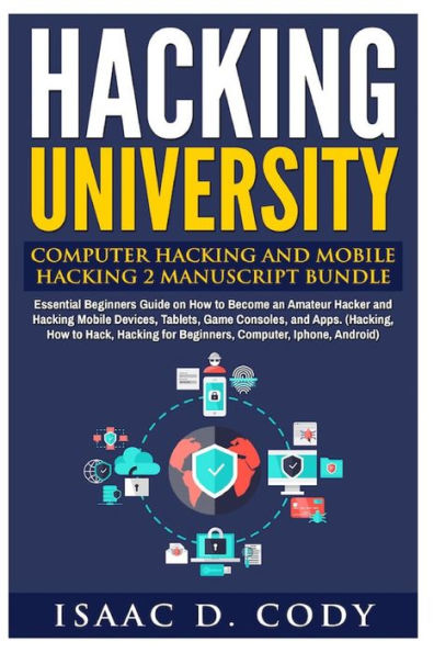 Hacking University: Computer Hacking and Mobile Hacking 2 Manuscript Bundle: Essential Beginners Guide on How to Become an Amateur Hacker and Hacking Mobile Devices, Tablets, Game Consoles, and Apps. (Hacking, How to Hack, Hacking for Beginners, Computer,