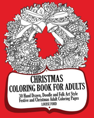 Download Christmas Coloring Book For Adults 30 Hand Drawn Doodle And Folk Art Style Festive And Christmas Adult Coloring Pages By Louise Ford Paperback Barnes Noble