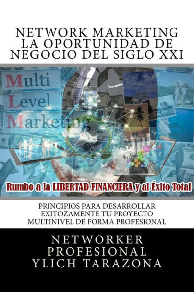 NETWORK MARKETING "REDES DE MERCADEO" La Gran Oportunidad de Negocio del Siglo XII: Principios Universales Para Desarrollar Exitozamente TU PROYECTO MULTINIVEL DE FORMA PROFESIONAL