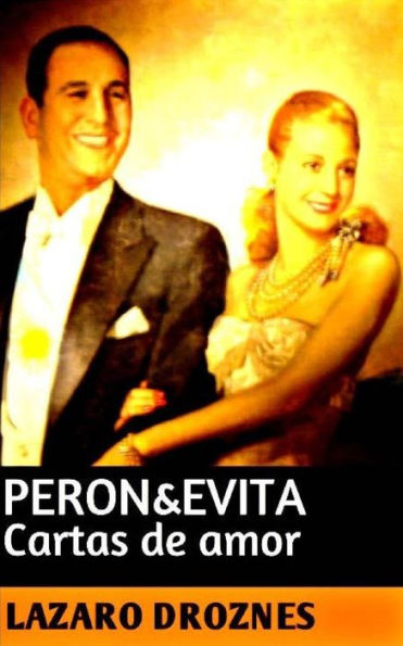 Peron&Evita: Cartas de Amor: La extraordinaria historia de Marï¿½a Eva Duarte de Perï¿½n que en sus 33 aï¿½os de intensa vida se convirtiï¿½ en un mito de carï¿½cter universal.