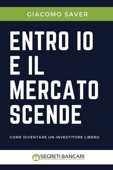 Entro Io e il Mercato Scende: Come diventare un investitore libero, come investire oggi e come guadagnare soldi con gli ETF