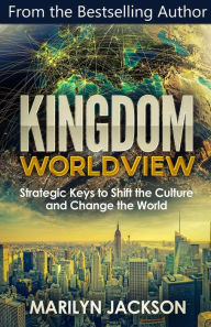 Title: Kingdom Worldview: Strategic Keys to Shift the Culture and Change the World, Author: Marilyn Jackson