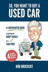 Title: So, You Want to Buy a Used Car: A Lighthearted Guide to Getting the Right Vehicle at a Fair Price, Author: Bob Bruckert